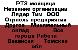 РТЗ/мойщица › Название организации ­ Лидер Тим, ООО › Отрасль предприятия ­ Другое › Минимальный оклад ­ 30 000 - Все города Работа » Вакансии   . Томская обл.